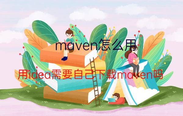 maven怎么用 用idea需要自己下载maven吗？